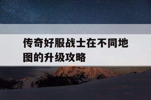 传奇好服战士在不同地图的升级攻略