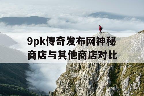 9pk传奇发布网神秘商店与其他商店对比