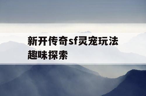 新开传奇sf灵宠玩法趣味探索