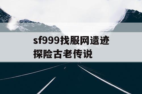 sf999找服网遗迹探险古老传说
