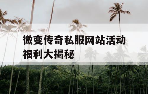 微变传奇私服网站活动福利大揭秘
