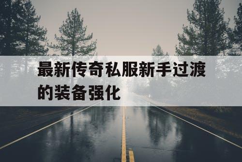 最新传奇私服新手过渡的装备强化