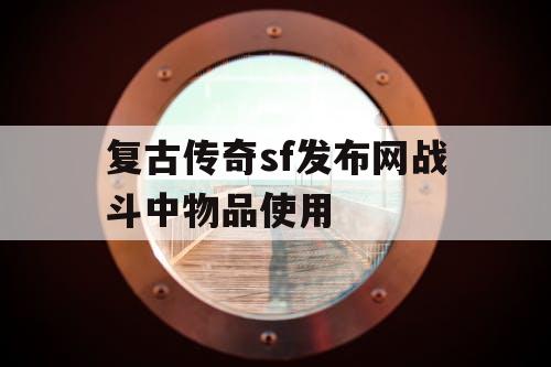 复古传奇sf发布网战斗中物品使用