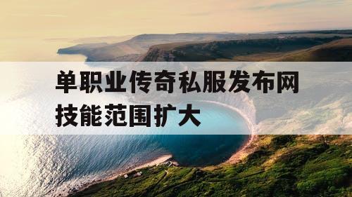 单职业传奇私服发布网技能范围扩大