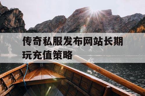 传奇私服发布网站长期玩充值策略