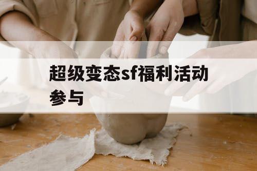 超级变态sf福利活动参与