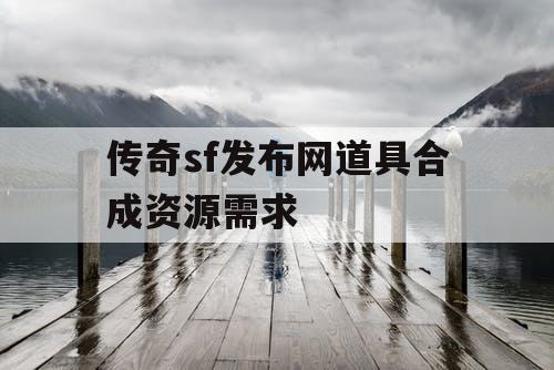 传奇sf发布网道具合成资源需求