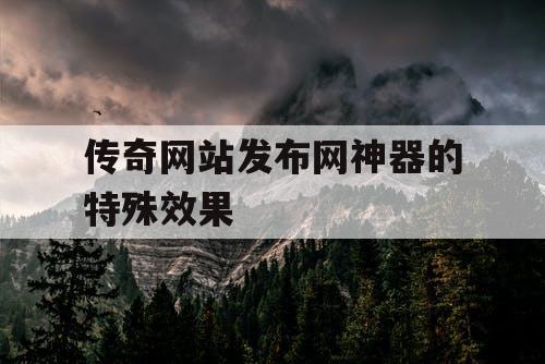 传奇网站发布网神器的特殊效果