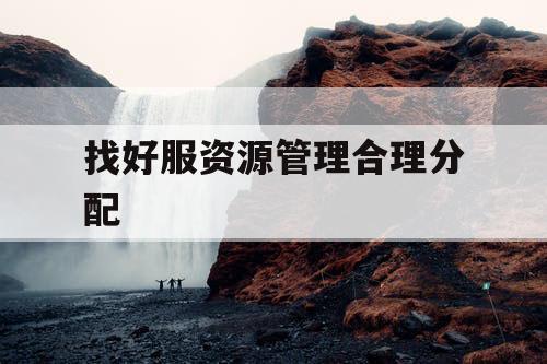 找好服资源管理合理分配
