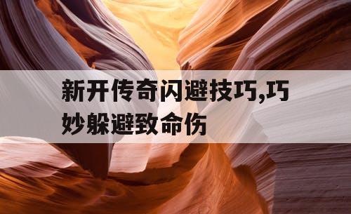 新开传奇闪避技巧,巧妙躲避致命伤