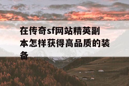 在传奇sf网站精英副本怎样获得高品质的装备
