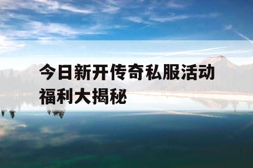 今日新开传奇私服活动福利大揭秘