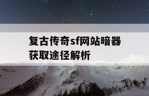 复古传奇sf网站暗器获取途径解析