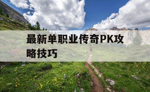 最新单职业传奇PK攻略技巧