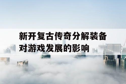 新开复古传奇分解装备对游戏发展的影响