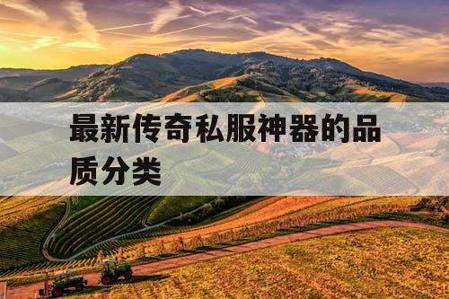 最新传奇私服神器的品质分类