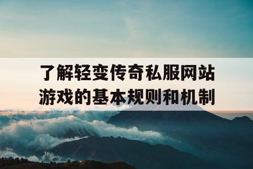 了解轻变传奇私服网站游戏的基本规则和机制