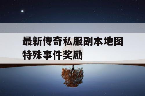 最新传奇私服副本地图特殊事件奖励