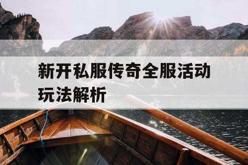 新开私服传奇全服活动玩法解析