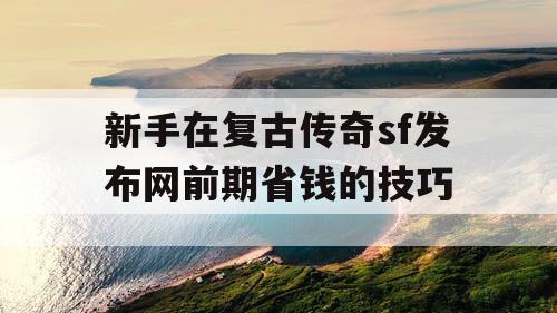 新手在复古传奇sf发布网前期省钱的技巧