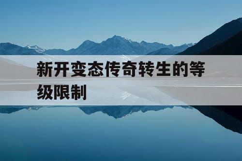 新开变态传奇转生的等级限制