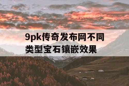 9pk传奇发布网不同类型宝石镶嵌效果