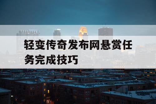 轻变传奇发布网悬赏任务完成技巧