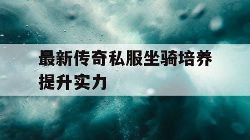 最新传奇私服坐骑培养提升实力