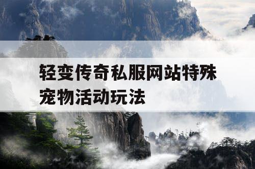 轻变传奇私服网站特殊宠物活动玩法