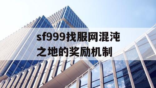 sf999找服网混沌之地的奖励机制