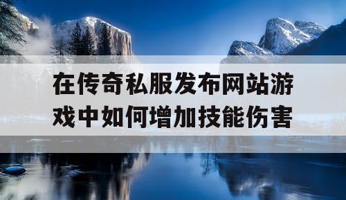 在传奇私服发布网站游戏中如何增加技能伤害