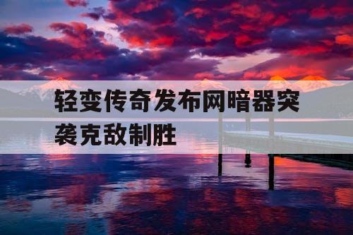 轻变传奇发布网暗器突袭克敌制胜