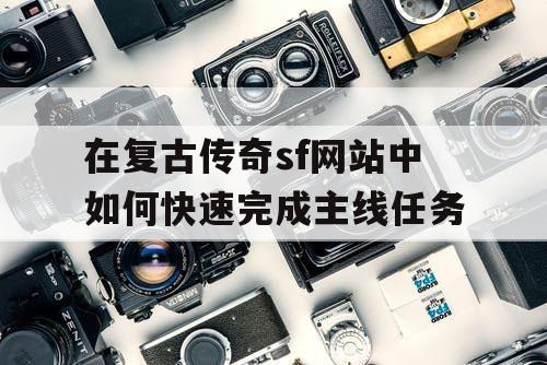 在复古传奇sf网站中如何快速完成主线任务