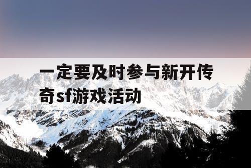 一定要及时参与新开传奇sf游戏活动