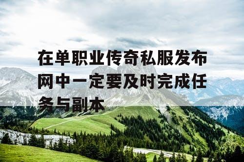在单职业传奇私服发布网中一定要及时完成任务与副本