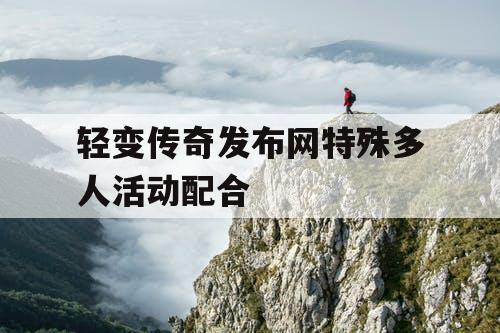 轻变传奇发布网特殊多人活动配合