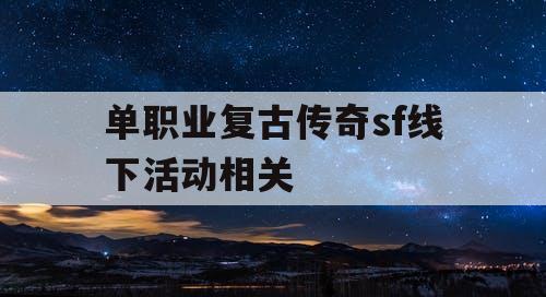 单职业复古传奇sf线下活动相关