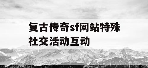 复古传奇sf网站特殊社交活动互动