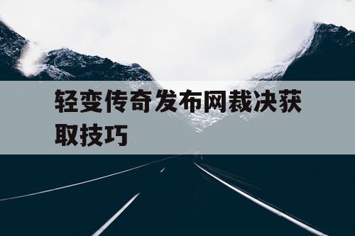 轻变传奇发布网裁决获取技巧