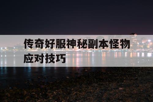 传奇好服神秘副本怪物应对技巧