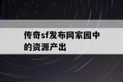 传奇sf发布网家园中的资源产出