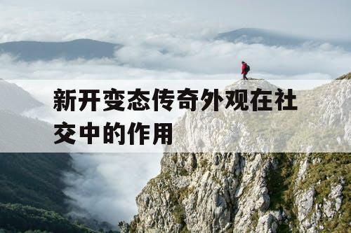 新开变态传奇外观在社交中的作用