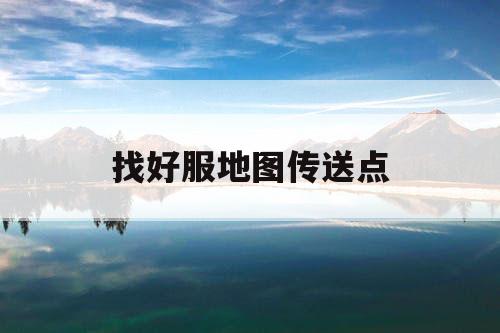 找好服地图传送点