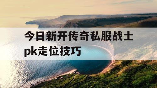今日新开传奇私服战士pk走位技巧