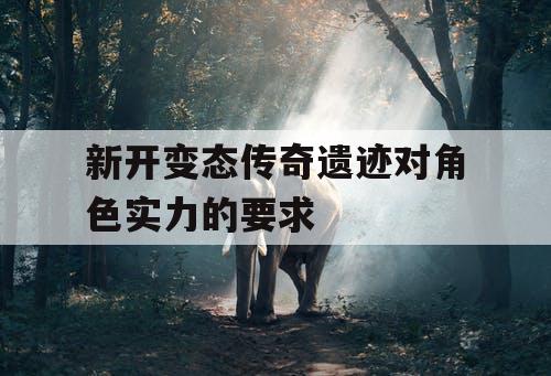 新开变态传奇遗迹对角色实力的要求